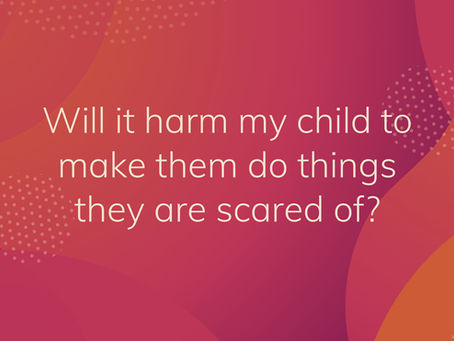 Will it harm my child to make them do things they are scared of?