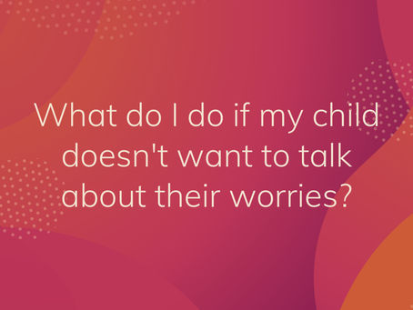 What do I do if my child doesn't want to talk about their worries?